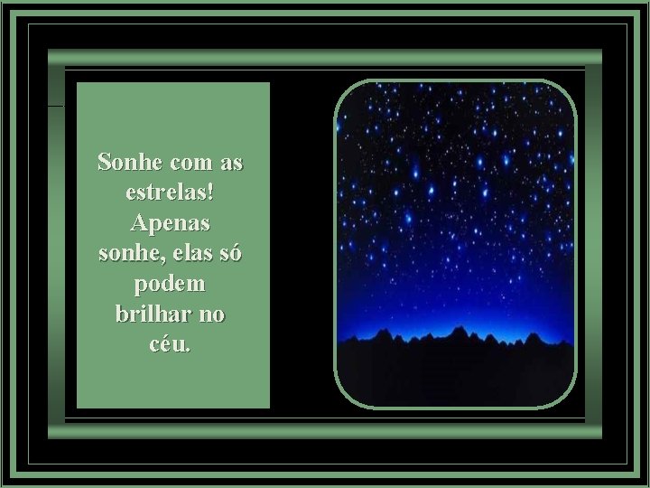 Sonhe com as estrelas! Apenas sonhe, elas só podem brilhar no céu. 