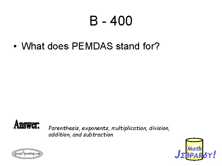 B - 400 • What does PEMDAS stand for? Parenthesis, exponents, multiplication, division, addition,