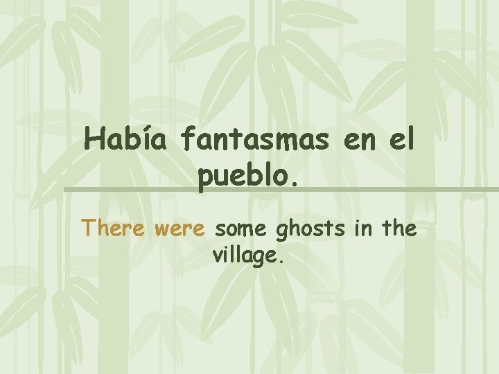 Había fantasmas en el pueblo. There were some ghosts in the village. 