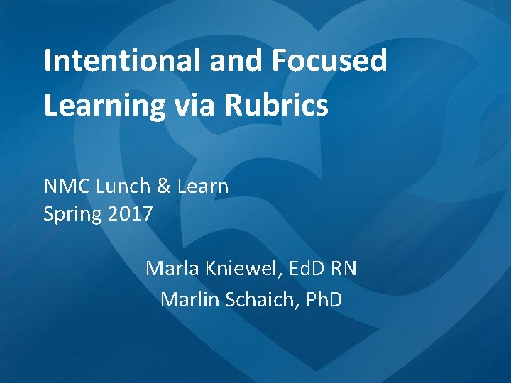 Intentional and Focused Learning via Rubrics NMC Lunch & Learn Spring 2017 Marla Kniewel,