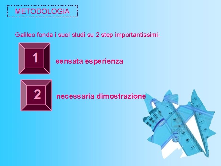 METODOLOGIA Galileo fonda i suoi studi su 2 step importantissimi: sensata esperienza necessaria dimostrazione