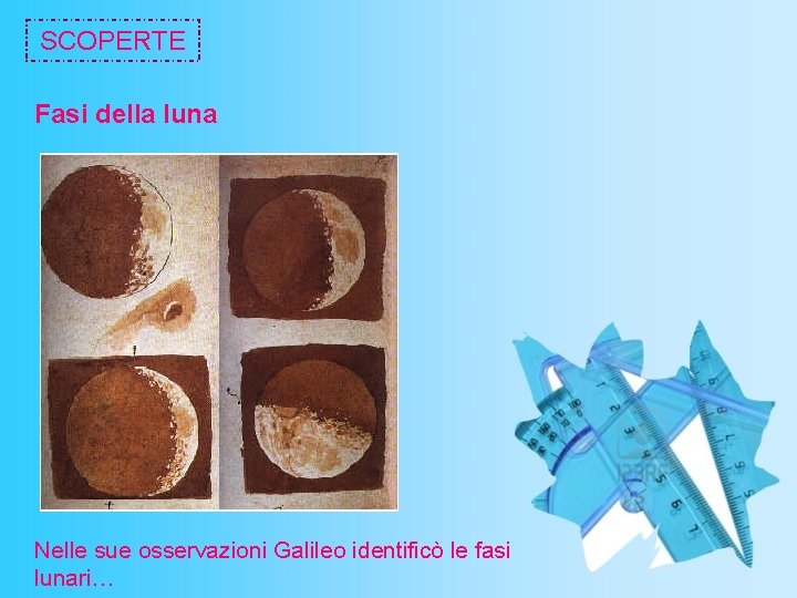 SCOPERTE Fasi della luna Nelle sue osservazioni Galileo identificò le fasi lunari… 