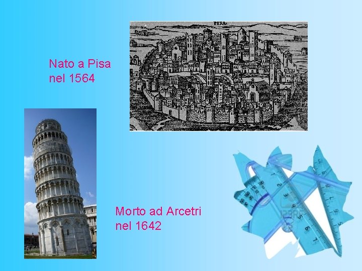 Nato a Pisa nel 1564 Morto ad Arcetri nel 1642 