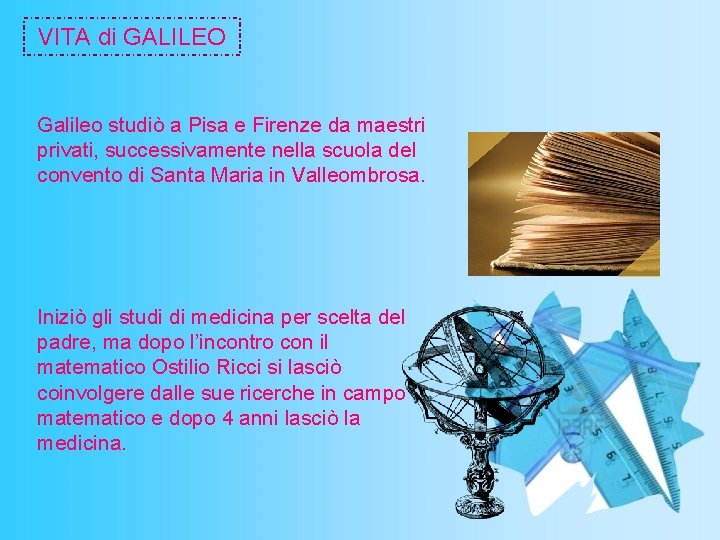 VITA di GALILEO Galileo studiò a Pisa e Firenze da maestri privati, successivamente nella