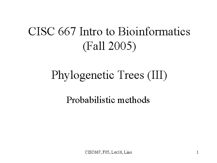 CISC 667 Intro to Bioinformatics (Fall 2005) Phylogenetic Trees (III) Probabilistic methods CISC 667,
