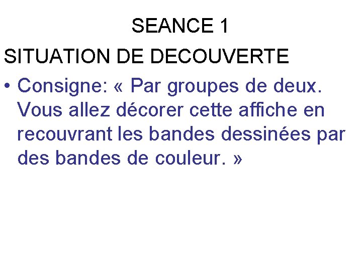 SEANCE 1 SITUATION DE DECOUVERTE • Consigne: « Par groupes de deux. Vous allez