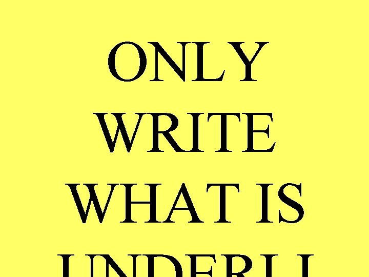 ONLY WRITE WHAT IS ONLY WRITE WHAT IS