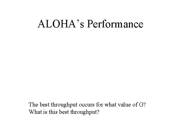 ALOHA’s Performance The best throughput occurs for what value of G? What is this