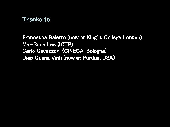 Thanks to Francesca Baletto (now at King’s College London) Mal-Soon Lee (ICTP) Carlo Cavazzoni Thanks to Francesca Baletto (now at King’s College London) Mal-Soon Lee (ICTP) Carlo Cavazzoni