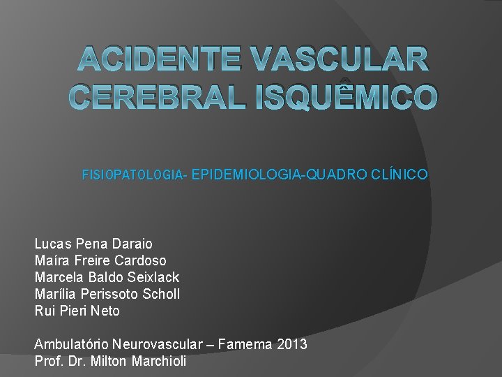 ACIDENTE VASCULAR CEREBRAL ISQUÊMICO FISIOPATOLOGIA- EPIDEMIOLOGIA-QUADRO CLÍNICO Lucas Pena Daraio Maíra Freire Cardoso Marcela