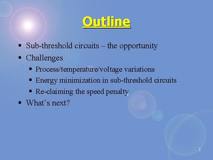 Outline § Sub-threshold circuits – the opportunity § Challenges § Process/temperature/voltage variations § Energy