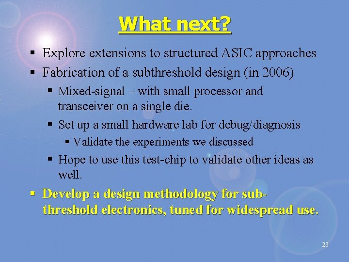 What next? § Explore extensions to structured ASIC approaches § Fabrication of a subthreshold