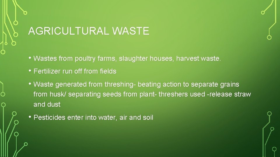 AGRICULTURAL WASTE • Wastes from poultry farms, slaughter houses, harvest waste. • Fertilizer run