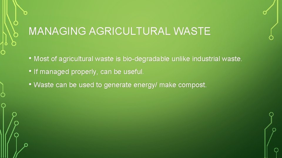 MANAGING AGRICULTURAL WASTE • Most of agricultural waste is bio-degradable unlike industrial waste. •