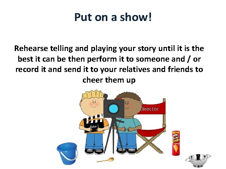 Put on a show! Rehearse telling and playing your story until it is the