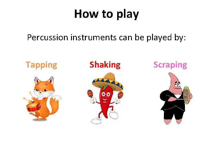 How to play Percussion instruments can be played by: Tapping Shaking Scraping 