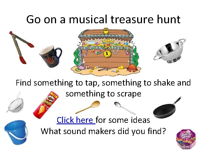 Go on a musical treasure hunt Find something to tap, something to shake and