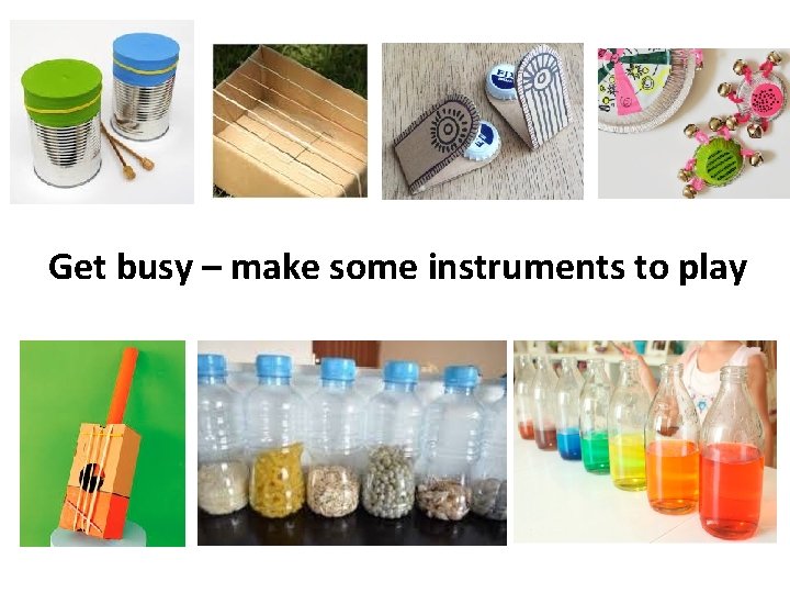 Get busy – make some instruments to play 