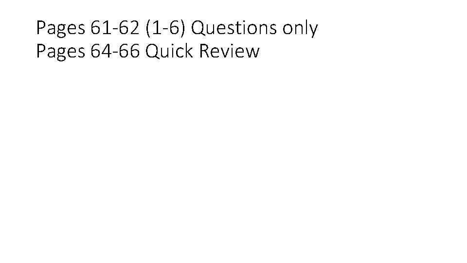 Pages 61 -62 (1 -6) Questions only Pages 64 -66 Quick Review 