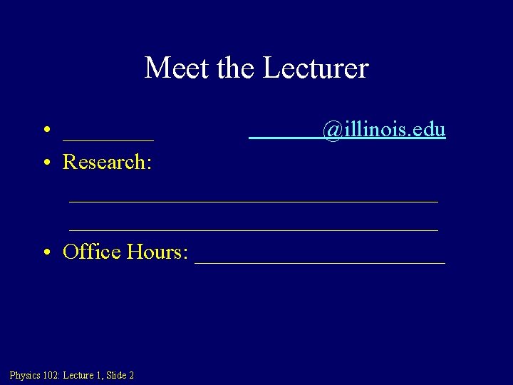 Meet the Lecturer • ____ • Research: @illinois. edu _____________________________________ • Office Hours: ___________