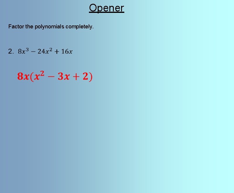 Opener Factor the polynomials completely. 