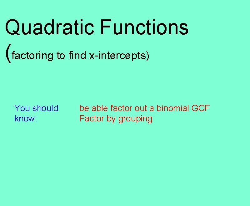 Quadratic Functions (factoring to find x-intercepts) You should know: be able factor out a