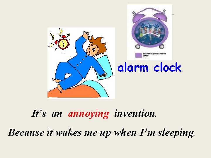 alarm clock It’s an annoying invention. Because it wakes me up when I’m sleeping.