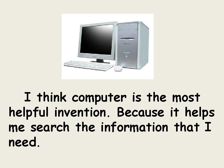 I think computer is the most helpful invention. Because it helps me search the