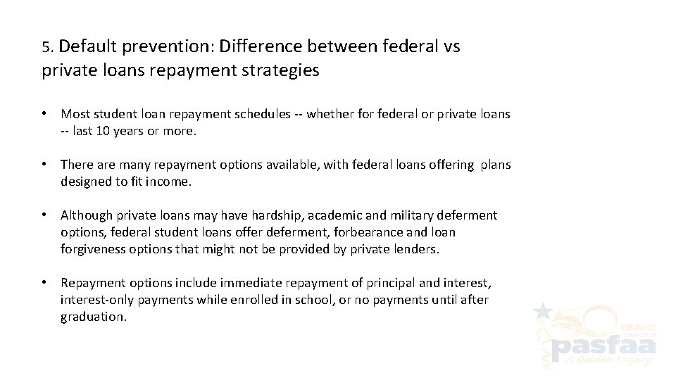 5. Default prevention: Difference between federal vs private loans repayment strategies • Most student