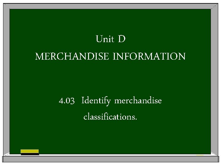Unit D MERCHANDISE INFORMATION 4. 03 Identify merchandise classifications. 