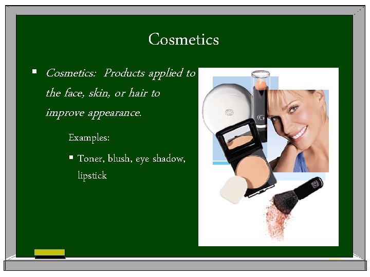 Cosmetics § Cosmetics: Products applied to the face, skin, or hair to improve appearance.