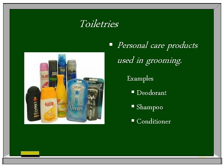 Toiletries § Personal care products used in grooming. Examples § Deodorant § Shampoo §