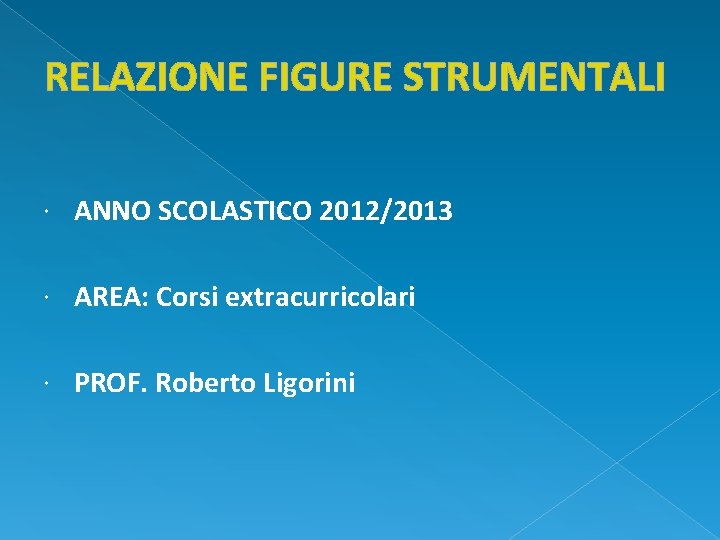 RELAZIONE FIGURE STRUMENTALI ANNO SCOLASTICO 2012/2013 AREA: Corsi extracurricolari PROF. Roberto Ligorini 