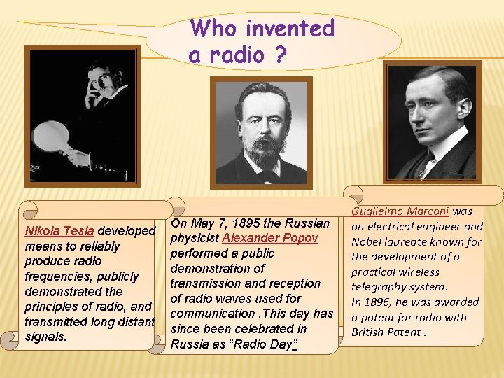 Who invented a radio ? Nikola Tesla developed means to reliably produce radio frequencies,