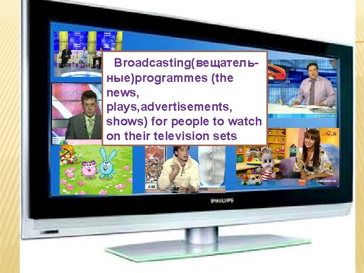 Broadcasting(вещательные)programmes (the news, plays, advertisements, shows) for people to watch on their television sets