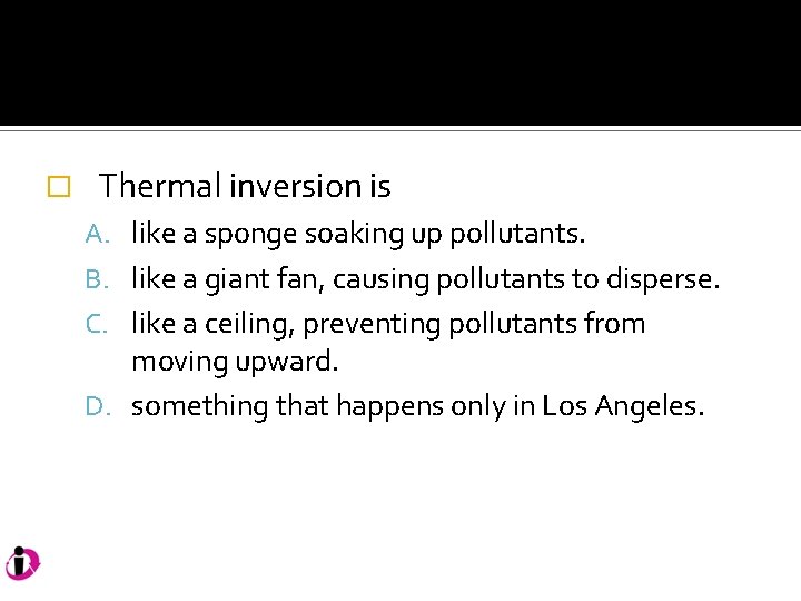 � Thermal inversion is A. like a sponge soaking up pollutants. B. like a