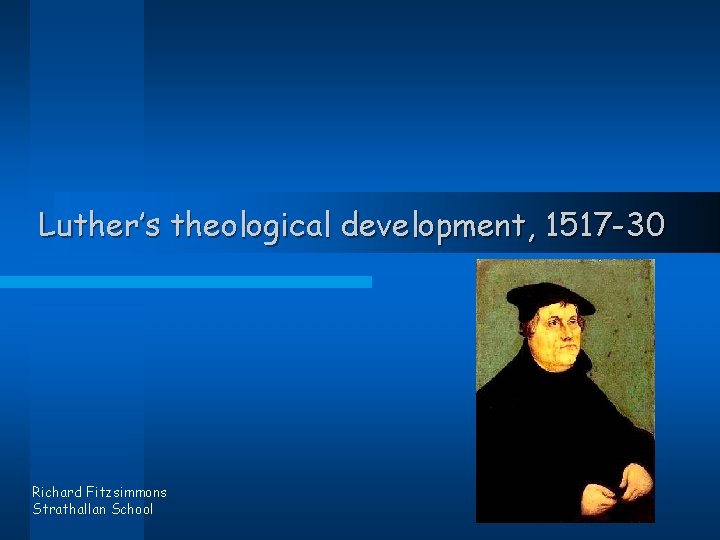 Luther’s theological development, 1517 -30 Richard Fitzsimmons Strathallan School 