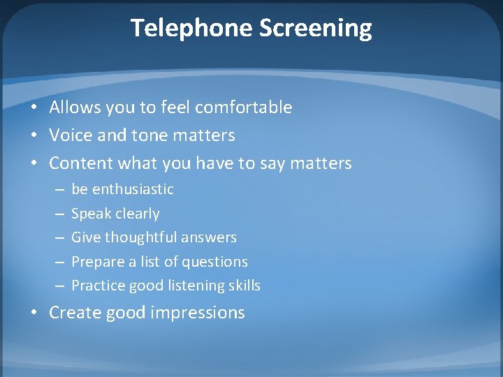 Telephone Screening • Allows you to feel comfortable • Voice and tone matters •