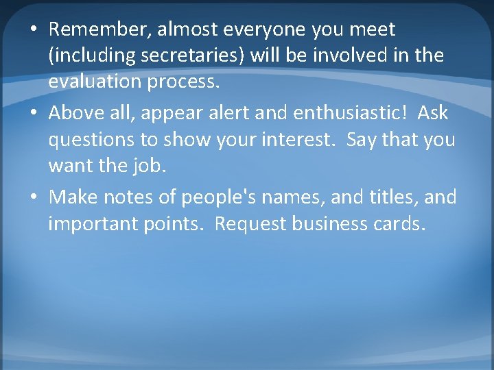  • Remember, almost everyone you meet (including secretaries) will be involved in the