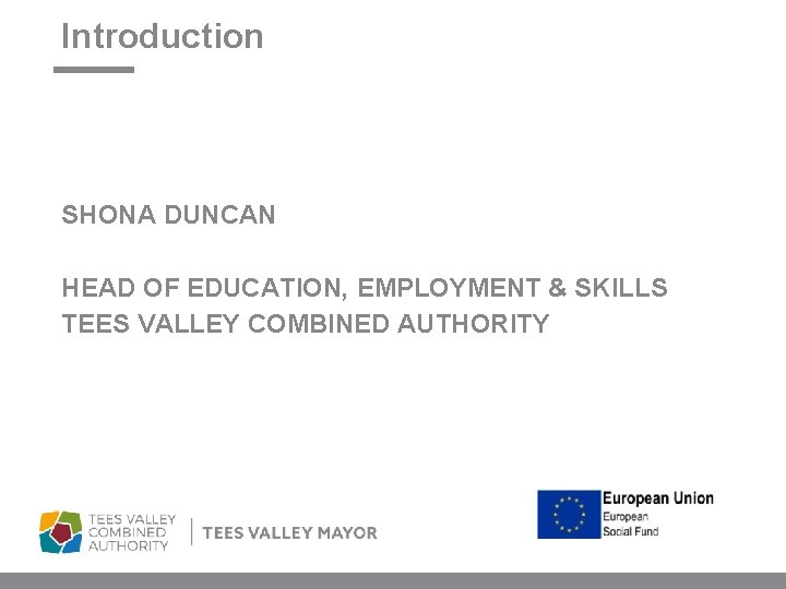 Introduction SHONA DUNCAN HEAD OF EDUCATION, EMPLOYMENT & SKILLS TEES VALLEY COMBINED AUTHORITY 