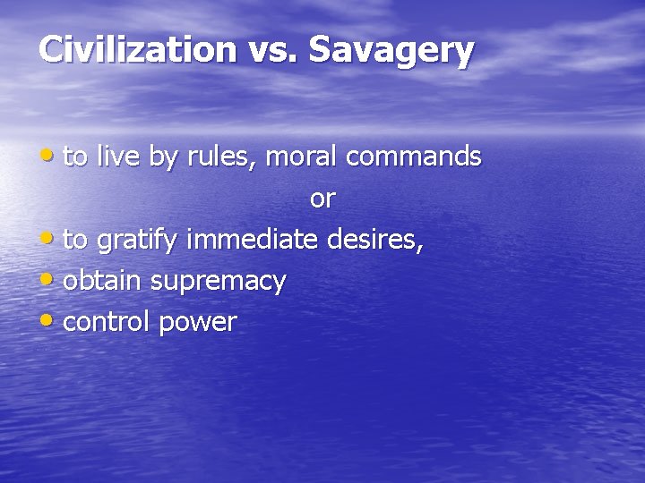 Civilization vs. Savagery • to live by rules, moral commands or • to gratify
