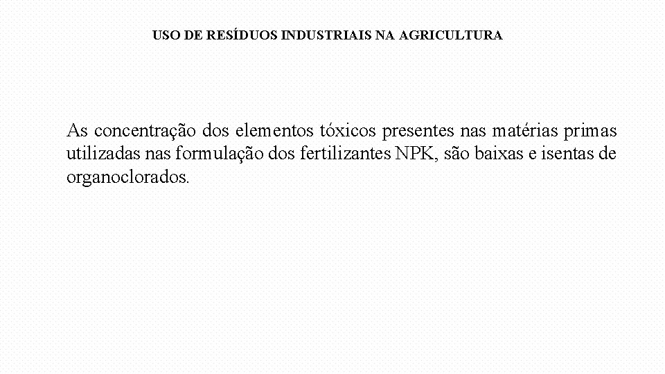 USO DE RESÍDUOS INDUSTRIAIS NA AGRICULTURA As concentração dos elementos tóxicos presentes nas matérias