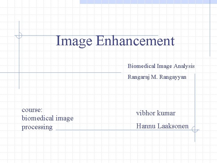 Image Enhancement Biomedical Image Analysis Rangaraj M. Rangayyan course: biomedical image processing vibhor kumar