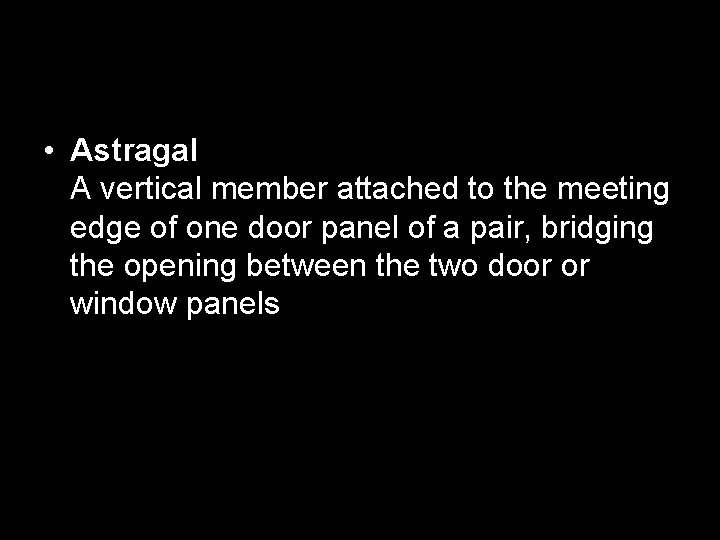  • Astragal A vertical member attached to the meeting edge of one door