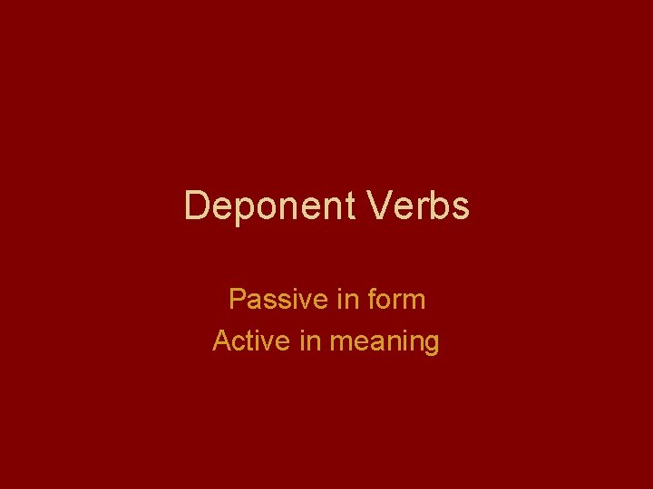 Deponent Verbs Passive in form Active in meaning 