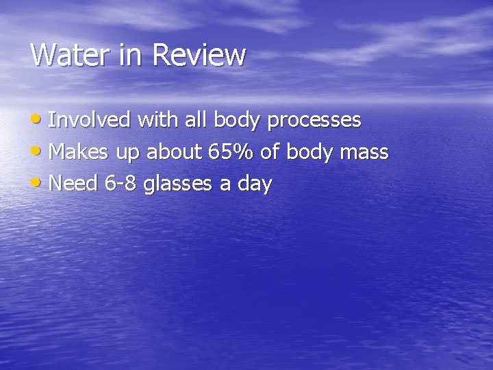 Water in Review • Involved with all body processes • Makes up about 65% Water in Review • Involved with all body processes • Makes up about 65%