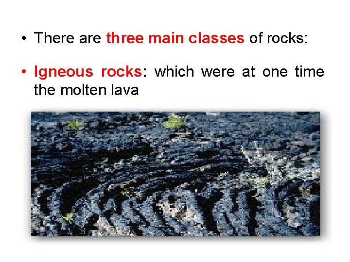 • There are three main classes of rocks: • Igneous rocks: which were