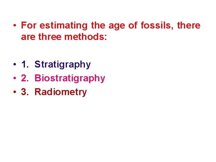 • For estimating the age of fossils, there are three methods: • 1.