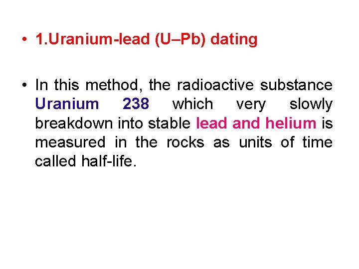  • 1. Uranium-lead (U–Pb) dating • In this method, the radioactive substance Uranium