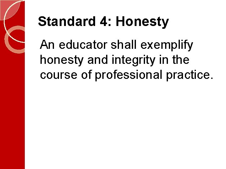 Standard 4: Honesty An educator shall exemplify honesty and integrity in the course of